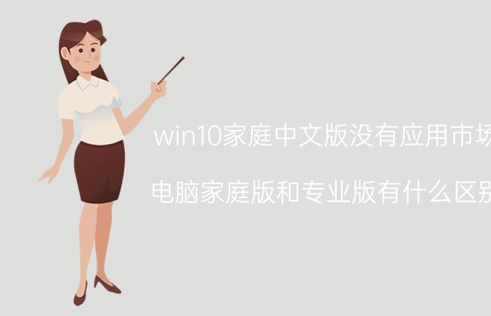 win10家庭中文版没有应用市场 电脑家庭版和专业版有什么区别？